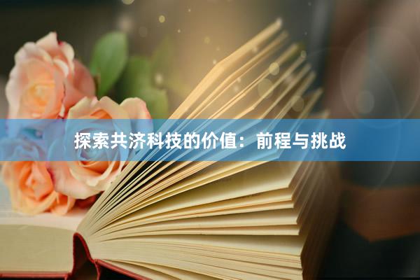 探索共济科技的价值：前程与挑战