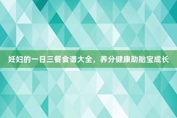 妊妇的一日三餐食谱大全，养分健康助胎宝成长