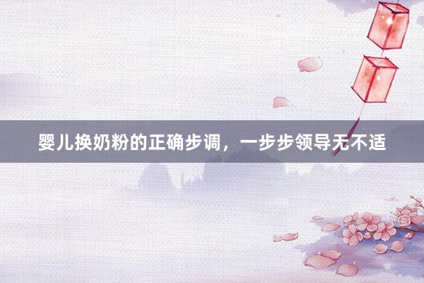婴儿换奶粉的正确步调，一步步领导无不适