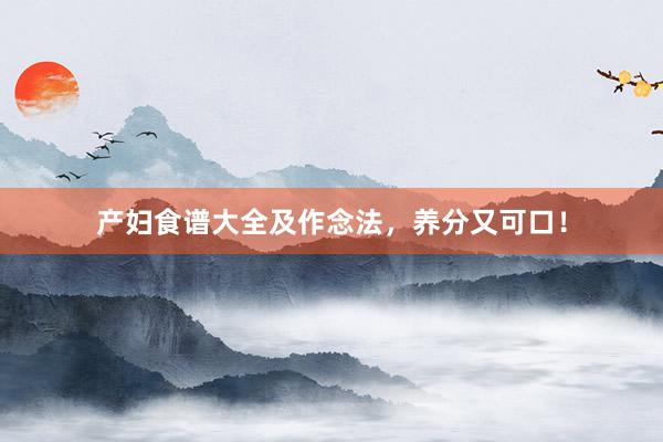 产妇食谱大全及作念法，养分又可口！