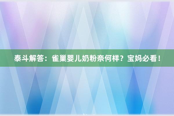 泰斗解答：雀巢婴儿奶粉奈何样？宝妈必看！